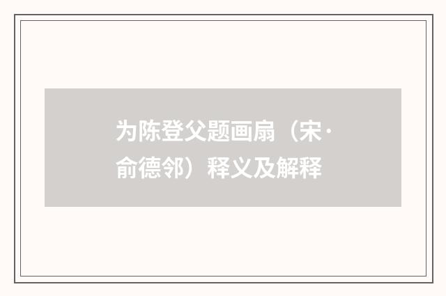 为陈登父题画扇（宋·俞德邻）释义及解释