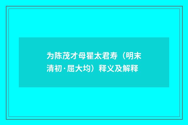 为陈茂才母瞿太君寿（明末清初·屈大均）释义及解释