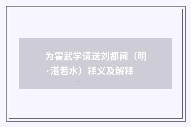为霍武学请送刘都阃（明·湛若水）释义及解释