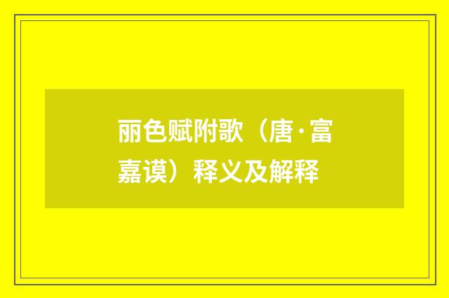 丽色赋附歌（唐·富嘉谟）释义及解释