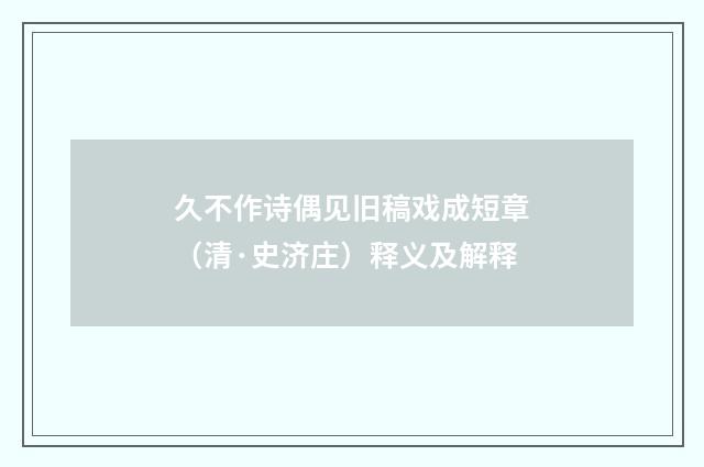 久不作诗偶见旧稿戏成短章（清·史济庄）释义及解释