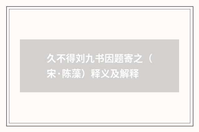 久不得刘九书因题寄之（宋·陈藻）释义及解释