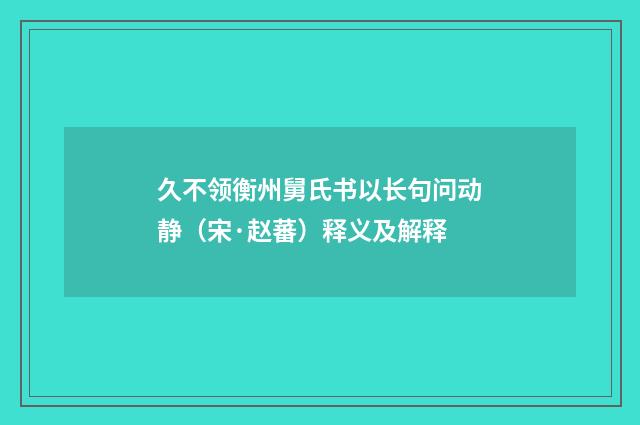久不领衡州舅氏书以长句问动静（宋·赵蕃）释义及解释
