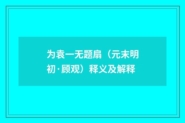 为袁一无题扇（元末明初·顾观）释义及解释