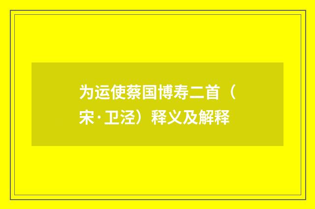 为运使蔡国博寿二首（宋·卫泾）释义及解释