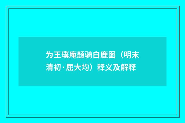 为王璞庵题骑白鹿图（明末清初·屈大均）释义及解释
