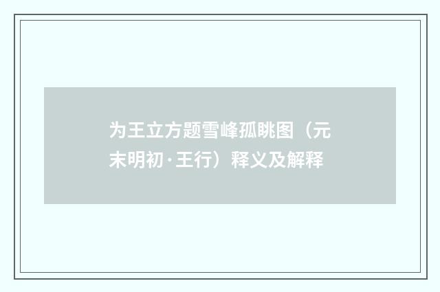 为王立方题雪峰孤眺图（元末明初·王行）释义及解释