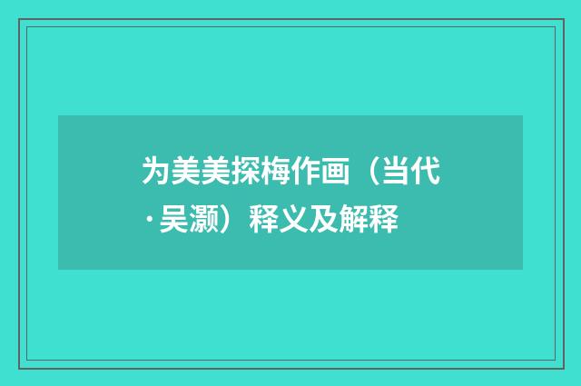 为美美探梅作画（当代·吴灏）释义及解释