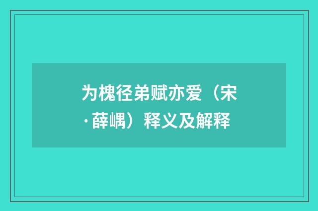 为槐径弟赋亦爱（宋·薛嵎）释义及解释