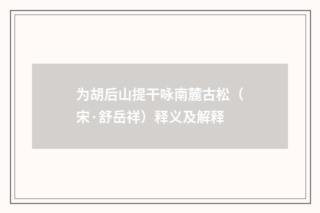 为胡后山提干咏南麓古松（宋·舒岳祥）释义及解释