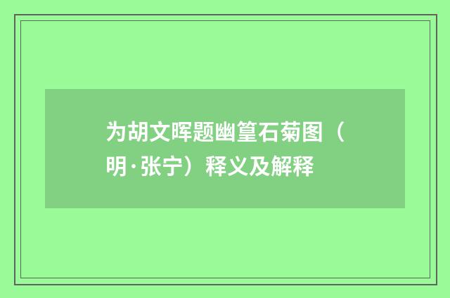 为胡文晖题幽篁石菊图（明·张宁）释义及解释