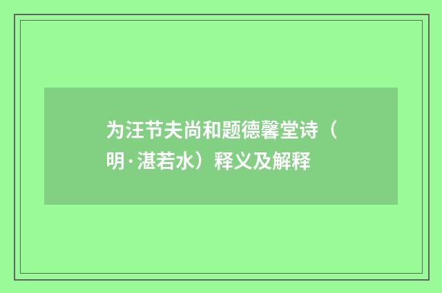 为汪节夫尚和题德馨堂诗（明·湛若水）释义及解释