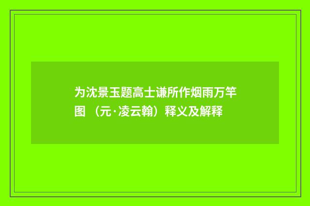 为沈景玉题高士谦所作烟雨万竿图 （元·凌云翰）释义及解释