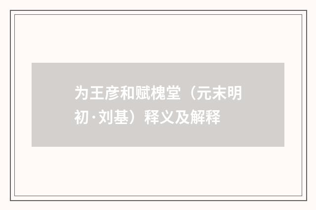 为王彦和赋槐堂(元末明初·刘基)释义及解释