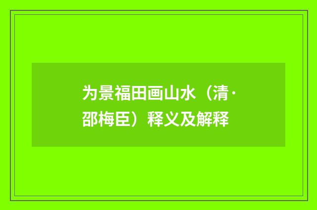为景福田画山水（清·邵梅臣）释义及解释