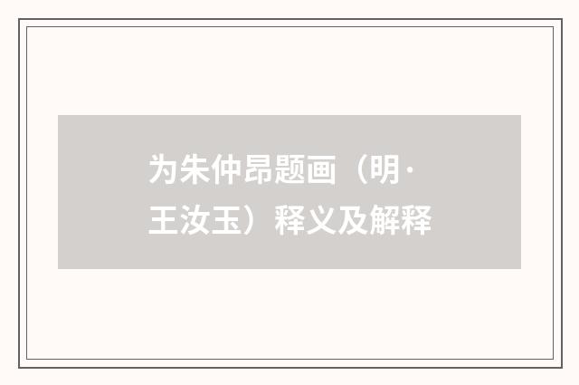 为朱仲昂题画（明·王汝玉）释义及解释