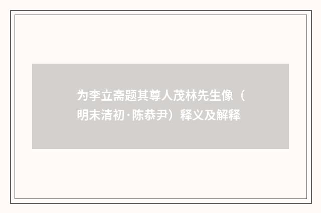 为李立斋题其尊人茂林先生像（明末清初·陈恭尹）释义及解释