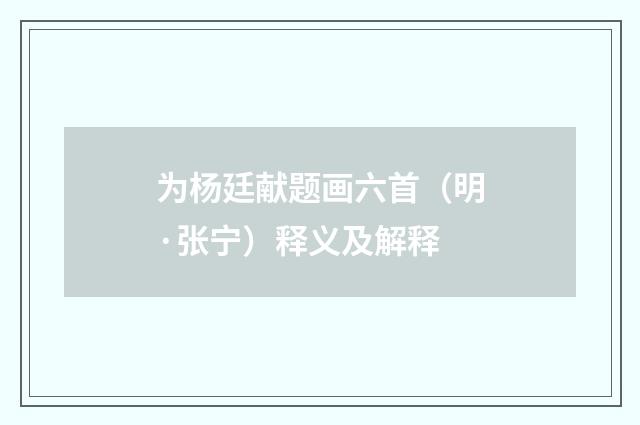 为杨廷献题画六首（明·张宁）释义及解释