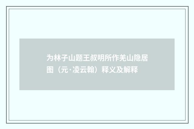 为林子山题王叔明所作羌山隐居图（元·凌云翰）释义及解释