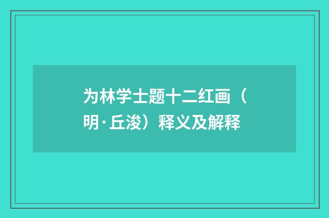 为林学士题十二红画（明·丘浚）释义及解释