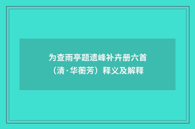 为查雨亭题遗峰补卉册六首（清·华蘅芳）释义及解释