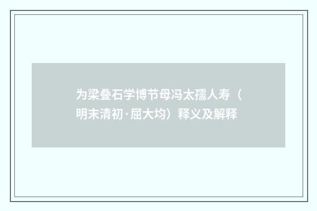 为梁叠石学博节母冯太孺人寿（明末清初·屈大均）释义及解释