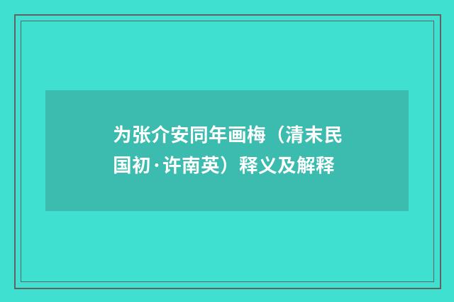 为张介安同年画梅（清末民国初·许南英）释义及解释