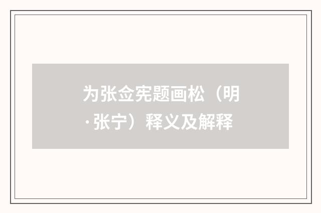 为张佥宪题画松（明·张宁）释义及解释