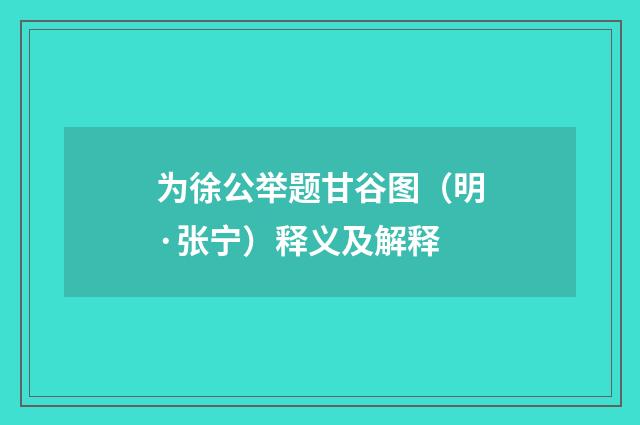 为徐公举题甘谷图（明·张宁）释义及解释