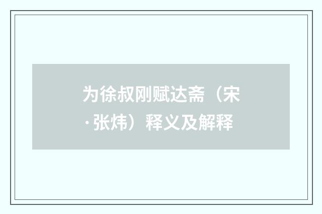 为徐叔刚赋达斋（宋·张炜）释义及解释