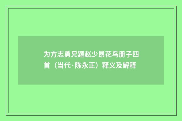 为方志勇兄题赵少昂花鸟册子四首（当代·陈永正）释义及解释