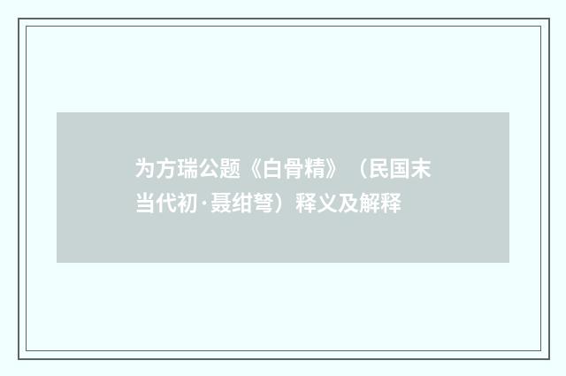 为方瑞公题《白骨精》（民国末当代初·聂绀弩）释义及解释