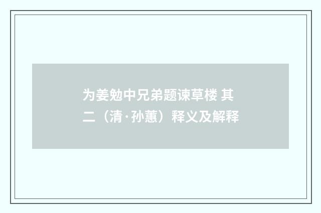 为姜勉中兄弟题谏草楼 其二（清·孙蕙）释义及解释