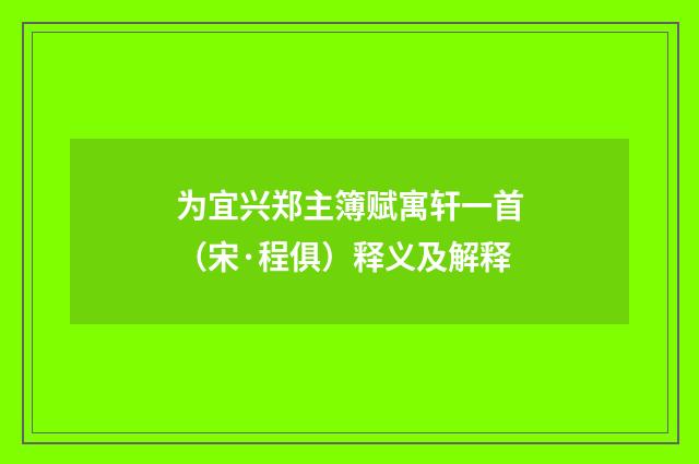 为宜兴郑主簿赋寓轩一首（宋·程俱）释义及解释