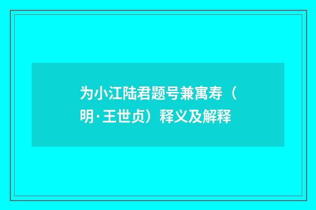 为小江陆君题号兼寓寿（明·王世贞）释义及解释