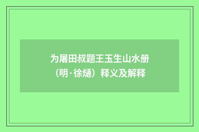 为屠田叔题王玉生山水册（明·徐熥）释义及解释