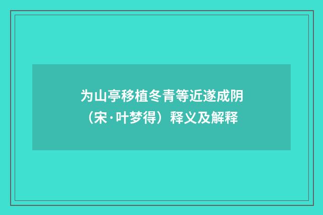 为山亭移植冬青等近遂成阴（宋·叶梦得）释义及解释