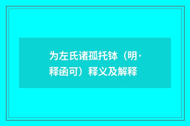 为左氏诸孤托钵（明·释函可）释义及解释