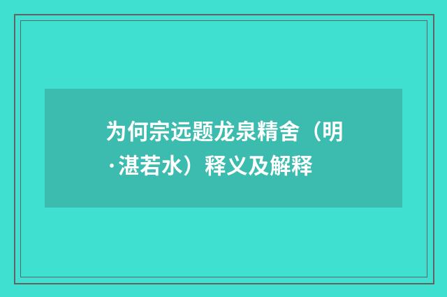 为何宗远题龙泉精舍（明·湛若水）释义及解释