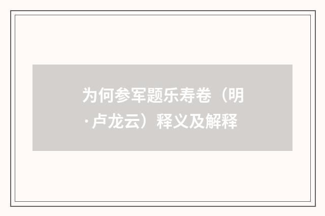 为何参军题乐寿卷（明·卢龙云）释义及解释