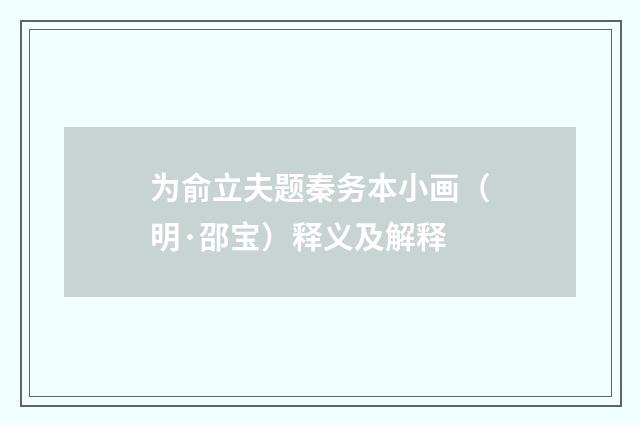 为俞立夫题秦务本小画（明·邵宝）释义及解释