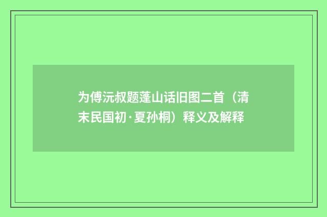 为傅沅叔题蓬山话旧图二首（清末民国初·夏孙桐）释义及解释
