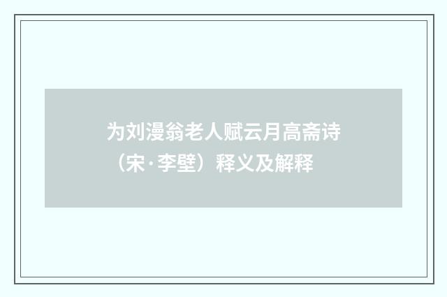 为刘漫翁老人赋云月高斋诗（宋·李壁）释义及解释