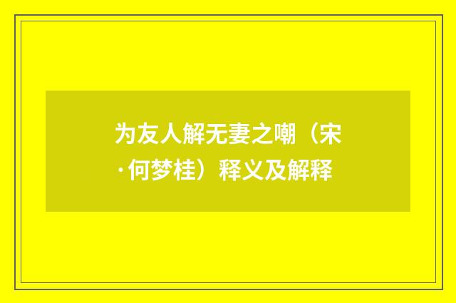 为友人解无妻之嘲（宋·何梦桂）释义及解释