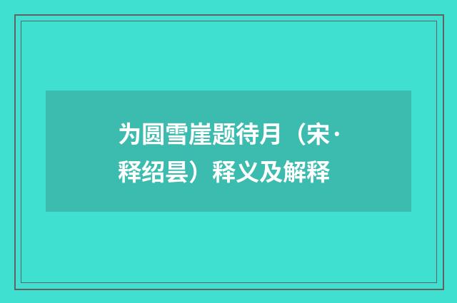 为圆雪崖题待月（宋·释绍昙）释义及解释
