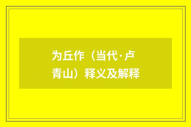 为丘作（当代·卢青山）释义及解释