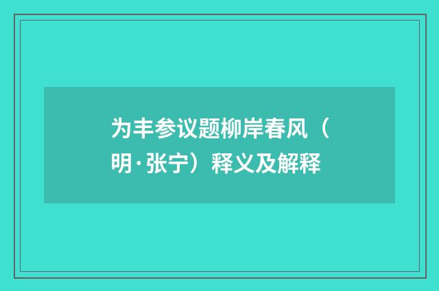 为丰参议题柳岸春风（明·张宁）释义及解释