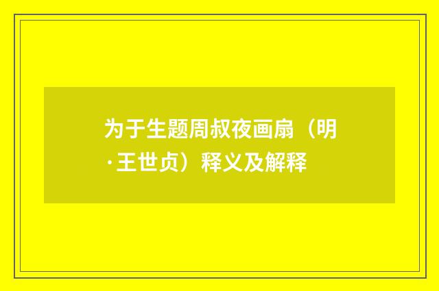 为于生题周叔夜画扇（明·王世贞）释义及解释