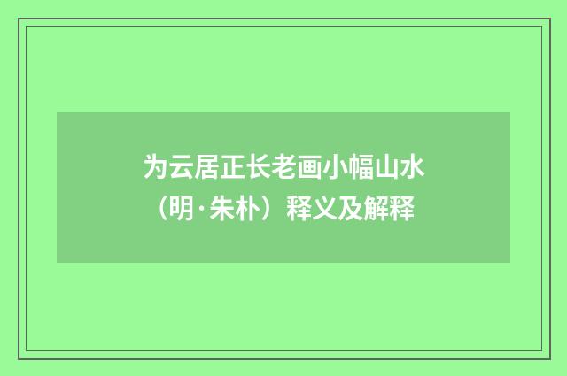 为云居正长老画小幅山水（明·朱朴）释义及解释