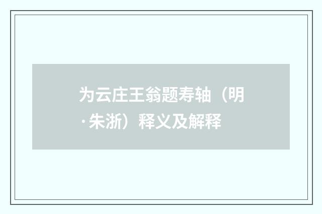 为云庄王翁题寿轴（明·朱浙）释义及解释
